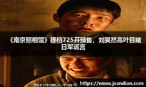 97国际：《南京照相馆》提档725开预售，刘昊然高叶目睹日军谎言