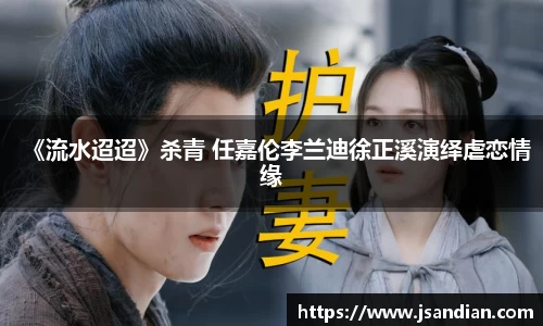 97国际：《流水迢迢》杀青 任嘉伦李兰迪徐正溪演绎虐恋情缘