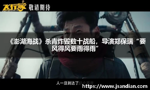 97国际：《澎湖海战》杀青炸毁数十战船，导演郑保瑞“要风得风要雨得雨”