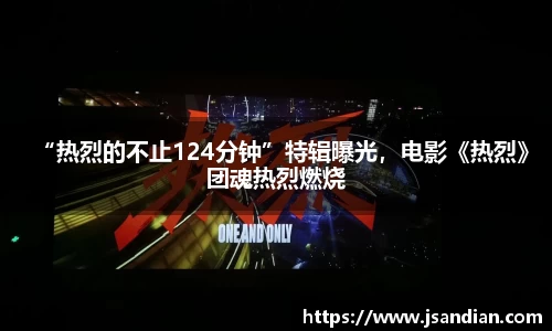 97国际：“热烈的不止124分钟”特辑曝光，电影《热烈》团魂热烈燃烧