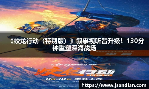97国际：《蛟龙行动（特别版）》叙事视听皆升级！130分钟重塑深海战场