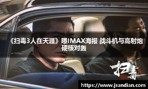 97国际：《扫毒3人在天涯》曝IMAX海报 战斗机与高射炮硬核对轰